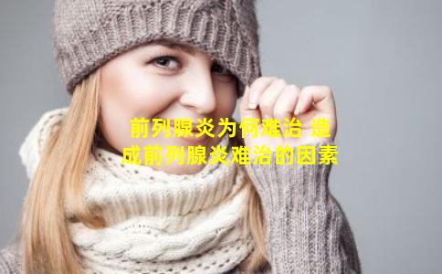 前列腺炎为何难治 造成前列腺炎难治的因素